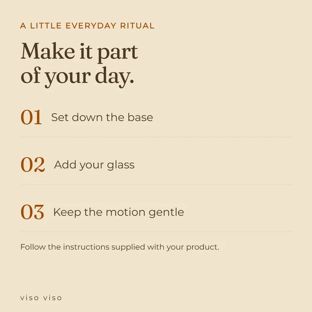 Set down the base; Add your glass; Keep the motion gentle