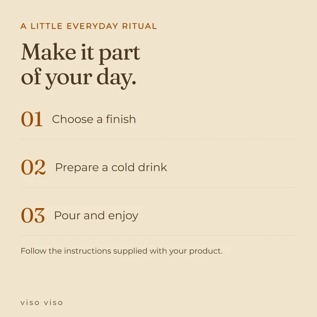 Choose a finish; Prepare a cold drink; Pour and enjoy